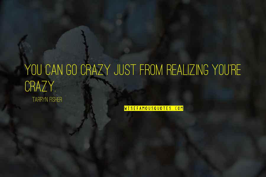 Undignified Praise Quotes By Tarryn Fisher: You can go crazy just from realizing you're Undignified Praise Quotes By Tarryn Fisher: You can go crazy just from realizing you're