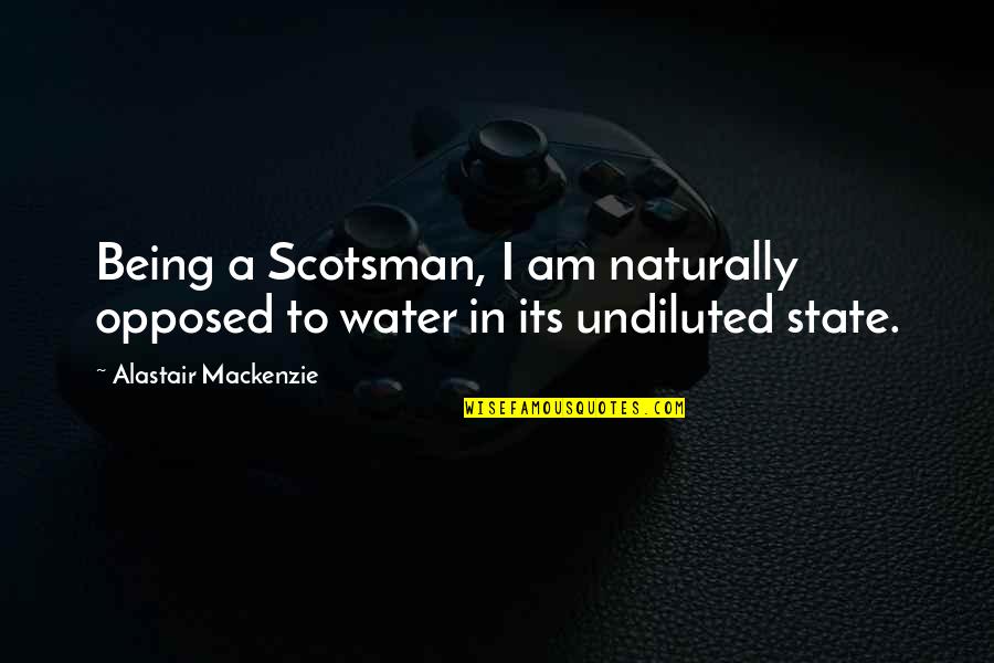 Undiluted Quotes By Alastair Mackenzie: Being a Scotsman, I am naturally opposed to