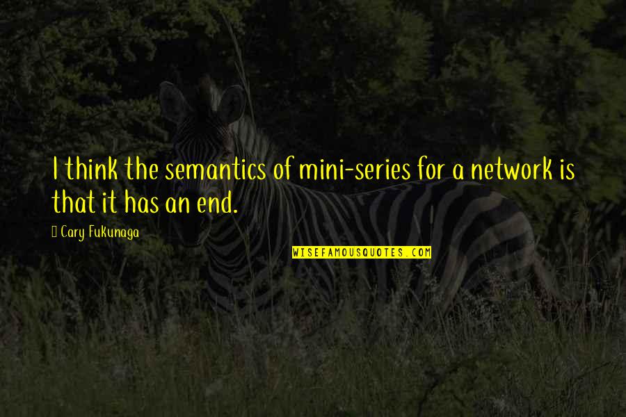 Undiluted Quotes By Cary Fukunaga: I think the semantics of mini-series for a