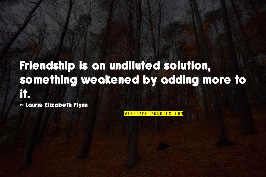 Undiluted Quotes By Laurie Elizabeth Flynn: Friendship is an undiluted solution, something weakened by