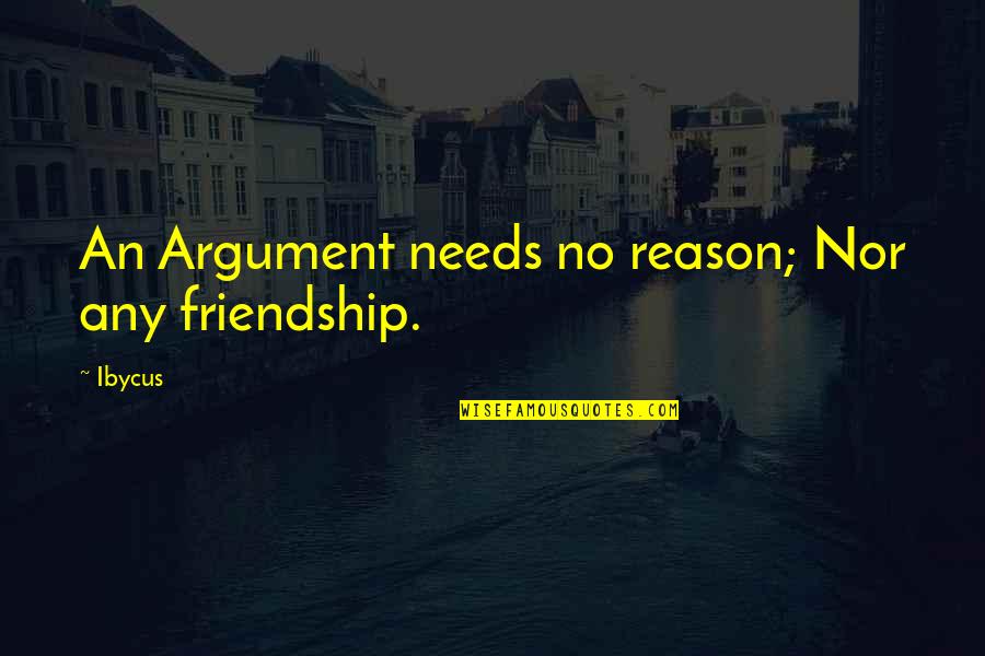 Undiminishable Quotes By Ibycus: An Argument needs no reason; Nor any friendship.