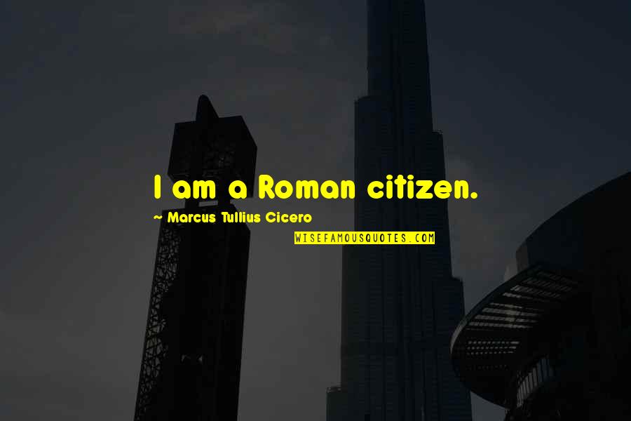 Undiminishable Quotes By Marcus Tullius Cicero: I am a Roman citizen.