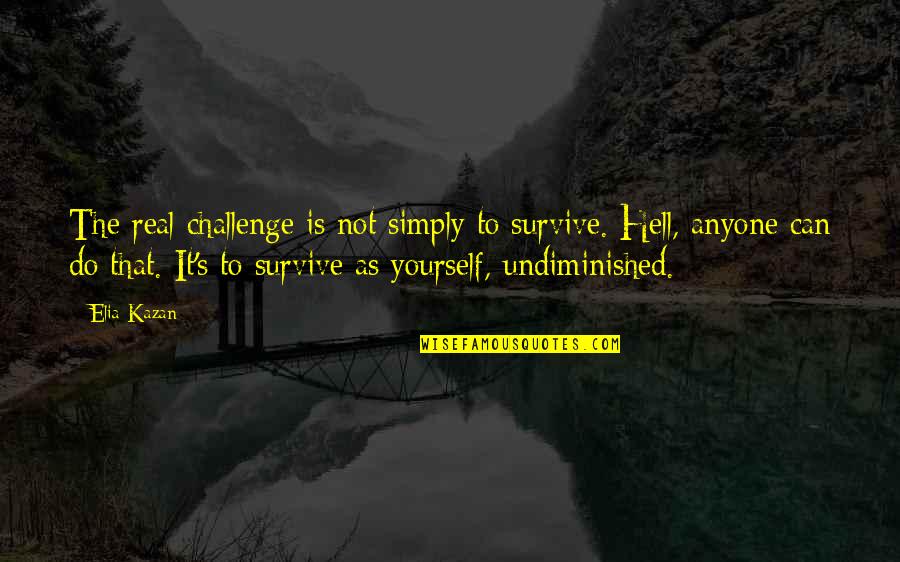Undiminished Quotes By Elia Kazan: The real challenge is not simply to survive.