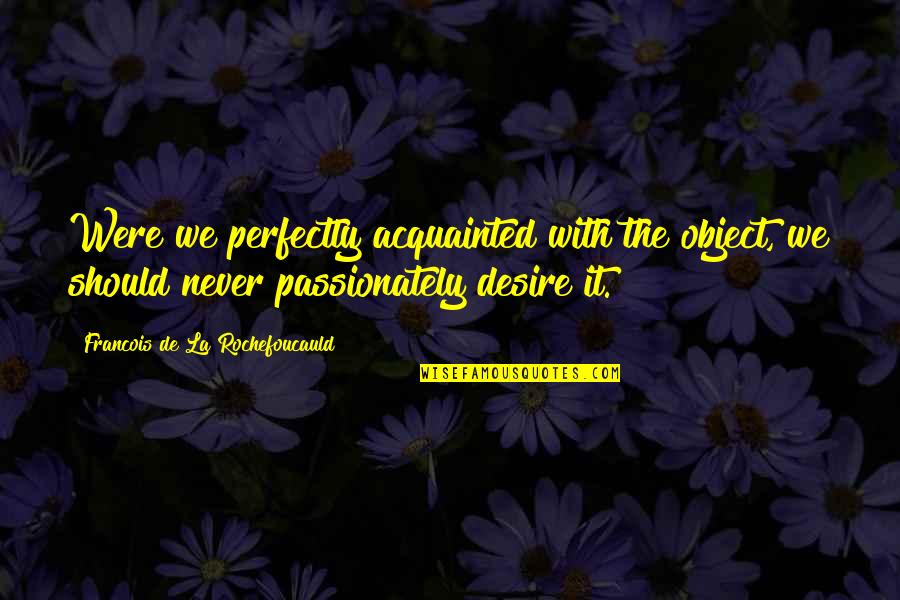 Undiminished Quotes By Francois De La Rochefoucauld: Were we perfectly acquainted with the object, we