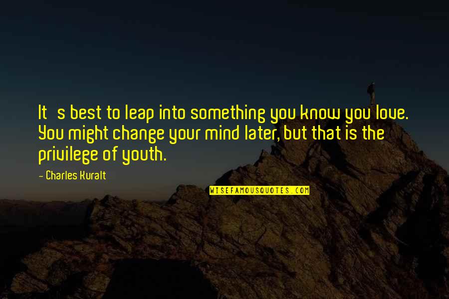 Undine Asuna Quotes By Charles Kuralt: It's best to leap into something you know Undine Asuna Quotes By Charles Kuralt: It's best to leap into something you know
