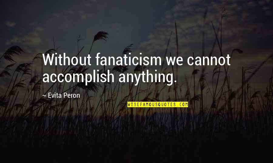 Undine Spragg Quotes By Evita Peron: Without fanaticism we cannot accomplish anything.