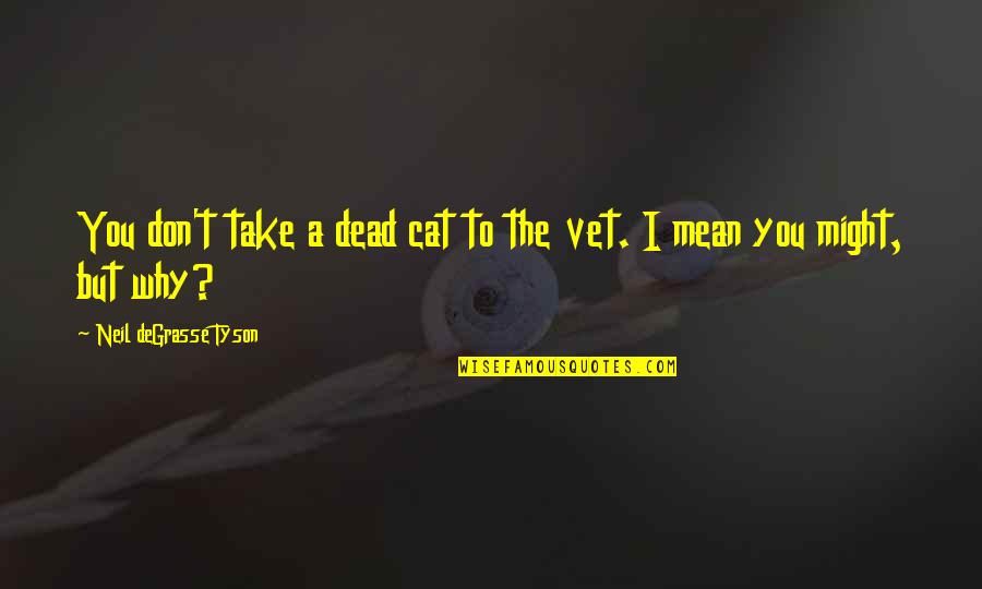 Undirected Quotes By Neil DeGrasse Tyson: You don't take a dead cat to the