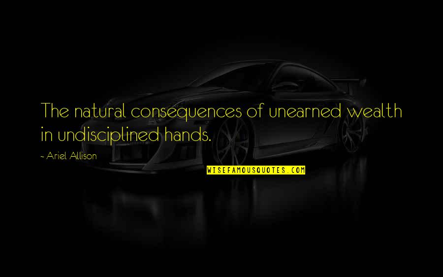 Undisciplined Quotes By Ariel Allison: The natural consequences of unearned wealth in undisciplined