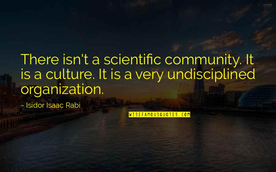 Undisciplined Quotes By Isidor Isaac Rabi: There isn't a scientific community. It is a