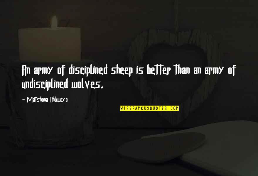 Undisciplined Quotes By Matshona Dhliwayo: An army of disciplined sheep is better than