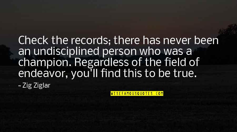 Undisciplined Quotes By Zig Ziglar: Check the records; there has never been an