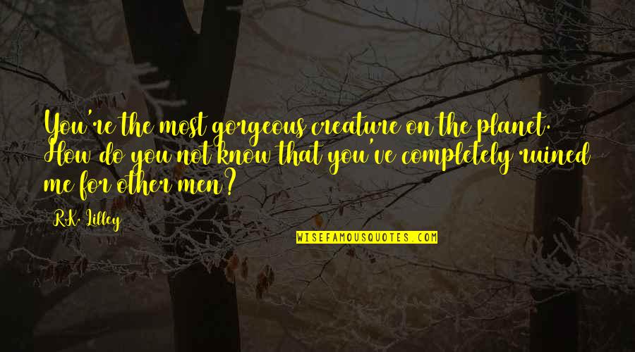 Undisclosed Dual Agency Quotes By R.K. Lilley: You're the most gorgeous creature on the planet. Undisclosed Dual Agency Quotes By R.K. Lilley: You're the most gorgeous creature on the planet.