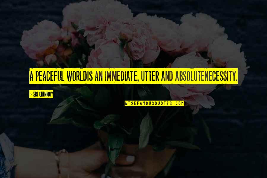 Undisclosed Movie Quotes By Sri Chinmoy: A peaceful worldIs an immediate, utter and absoluteNecessity.