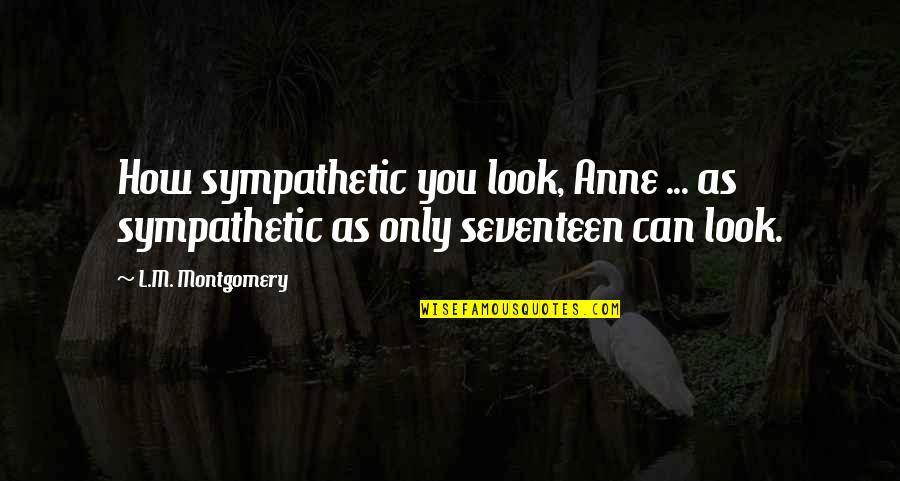 Undiscoverable Synonyms Quotes By L.M. Montgomery: How sympathetic you look, Anne ... as sympathetic