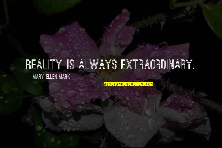 Undiscovered Artists Quotes By Mary Ellen Mark: Reality is always extraordinary. Undiscovered Artists Quotes By Mary Ellen Mark: Reality is always extraordinary.