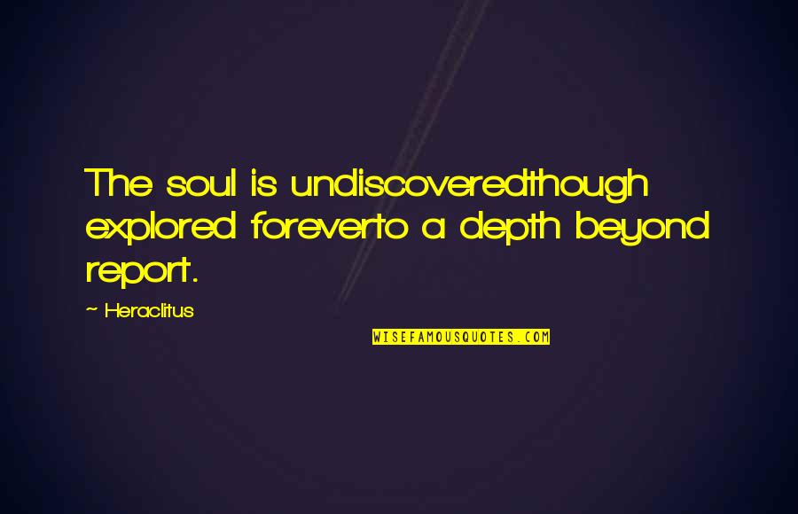 Undiscovered Quotes By Heraclitus: The soul is undiscoveredthough explored foreverto a depth