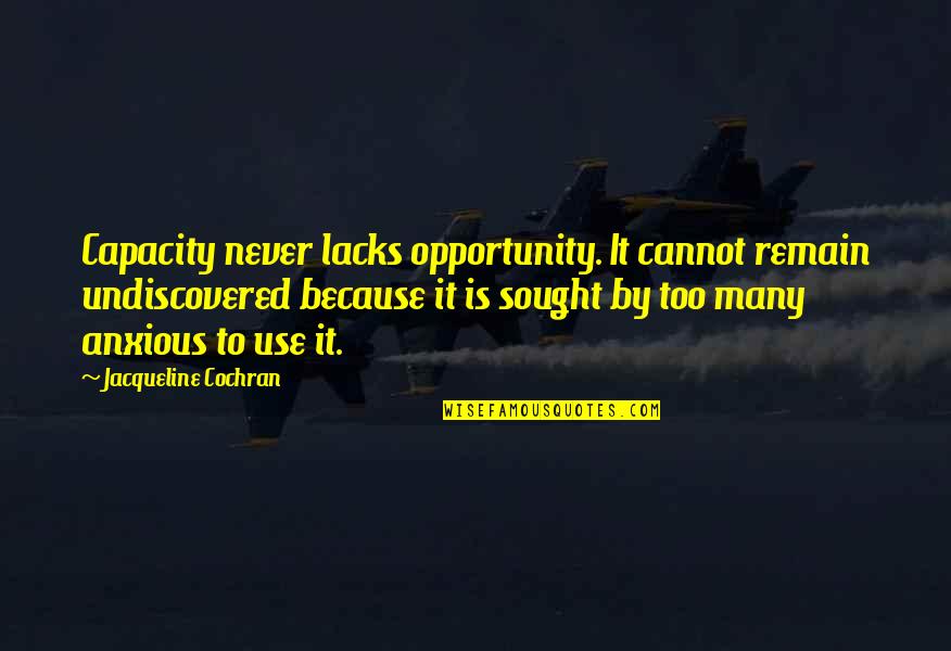 Undiscovered Quotes By Jacqueline Cochran: Capacity never lacks opportunity. It cannot remain undiscovered