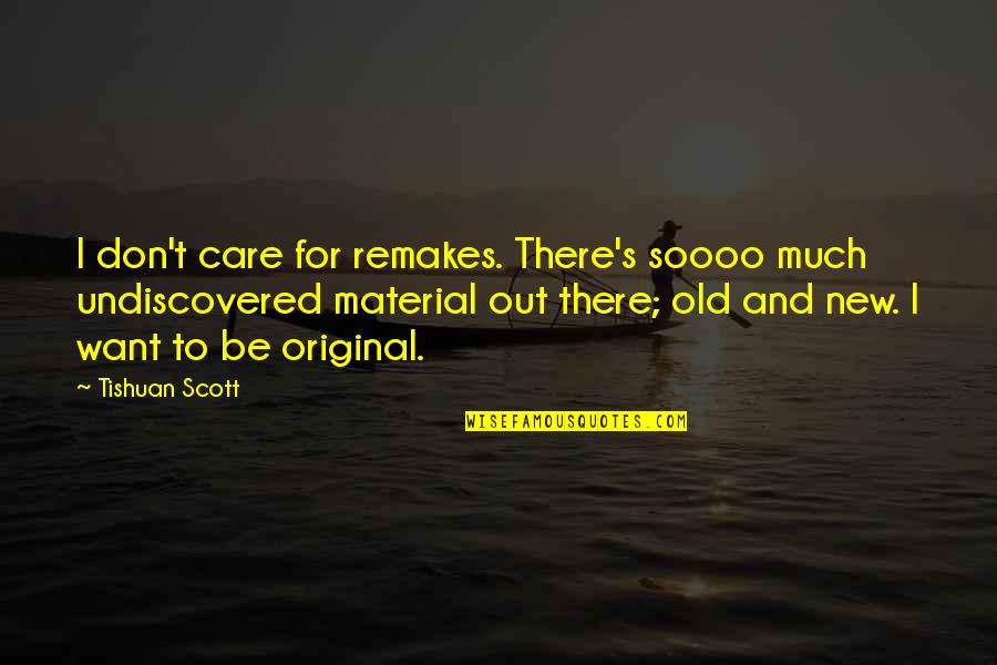 Undiscovered Quotes By Tishuan Scott: I don't care for remakes. There's soooo much