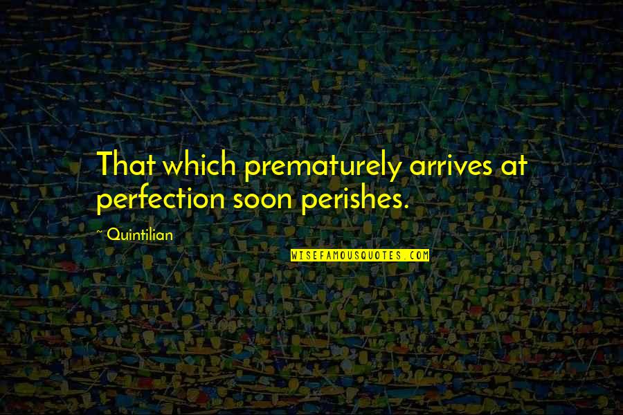 Undiscriminated Quotes By Quintilian: That which prematurely arrives at perfection soon perishes.