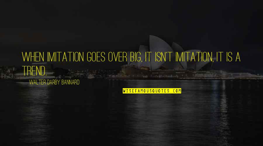 Undiscriminated Quotes By Walter Darby Bannard: When imitation goes over big, it isn't imitation, Undiscriminated Quotes By Walter Darby Bannard: When imitation goes over big, it isn't imitation,