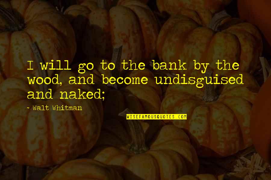 Undisguised Quotes By Walt Whitman: I will go to the bank by the