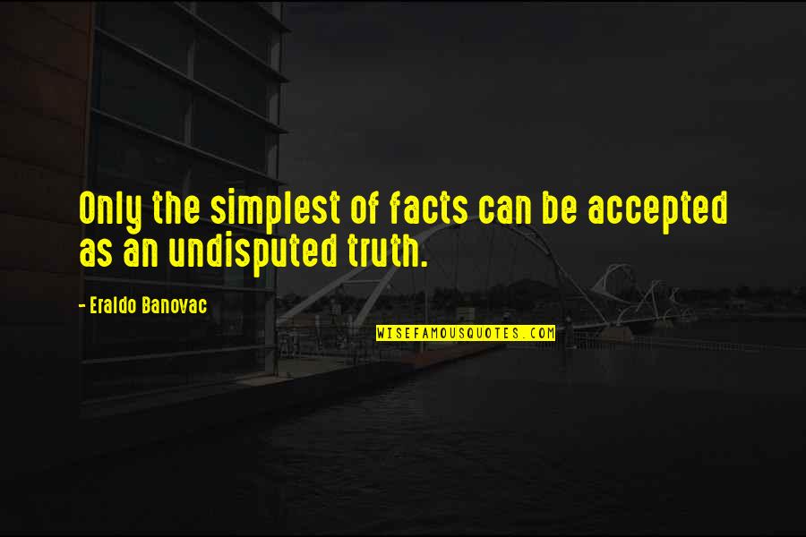 Undisputed 4 Quotes By Eraldo Banovac: Only the simplest of facts can be accepted