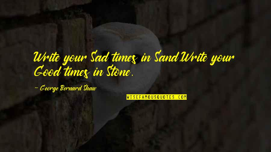 Undisputed 4 Quotes By George Bernard Shaw: Write your Sad times in Sand,Write your Good