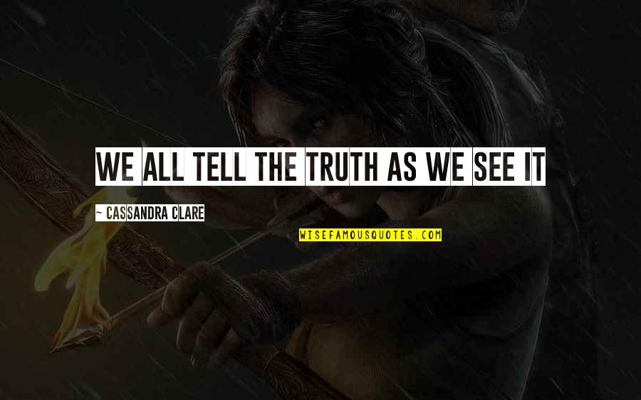 Undisrupted Synonyms Quotes By Cassandra Clare: We all tell the truth as we see Undisrupted Synonyms Quotes By Cassandra Clare: We all tell the truth as we see