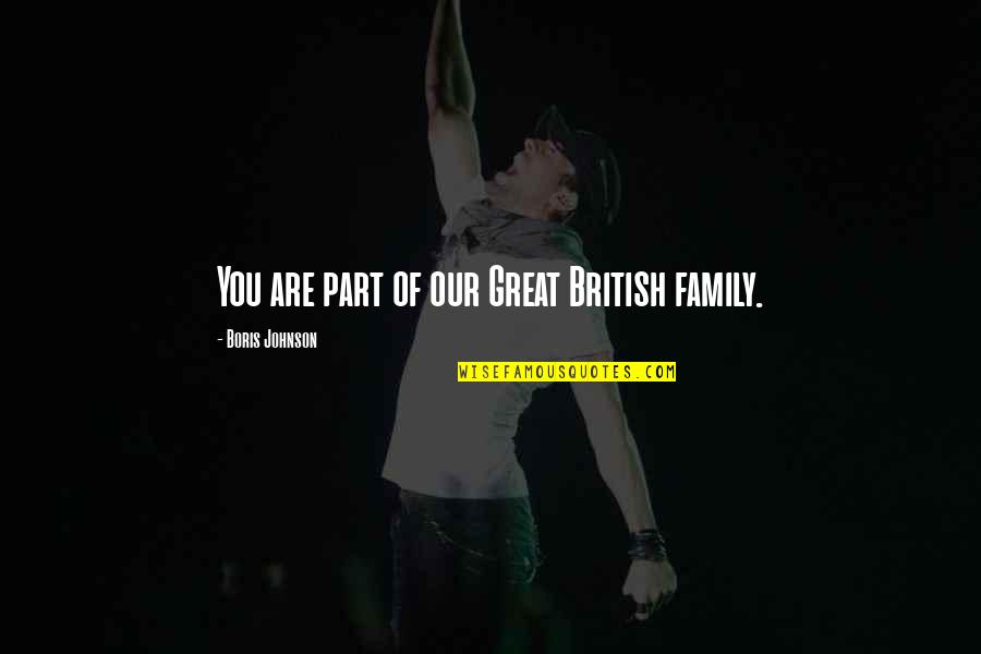 Undistilled Liquor Quotes By Boris Johnson: You are part of our Great British family. Undistilled Liquor Quotes By Boris Johnson: You are part of our Great British family.