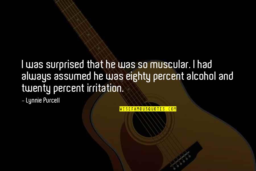Undistilled Liquor Quotes By Lynnie Purcell: I was surprised that he was so muscular. Undistilled Liquor Quotes By Lynnie Purcell: I was surprised that he was so muscular.