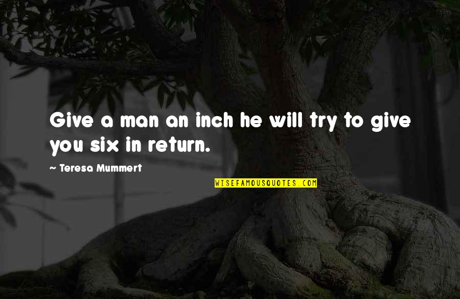 Undistilled Liquor Quotes By Teresa Mummert: Give a man an inch he will try Undistilled Liquor Quotes By Teresa Mummert: Give a man an inch he will try