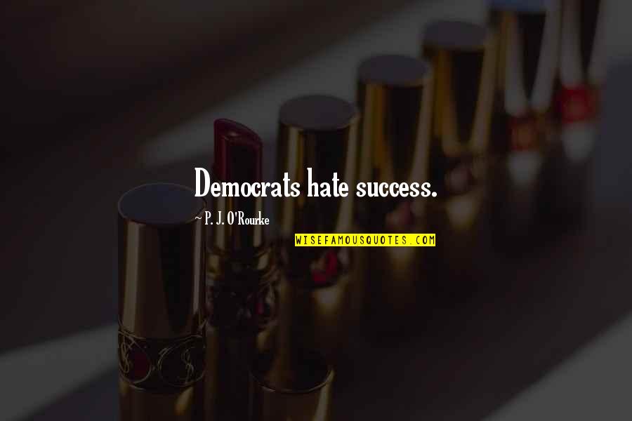 Undistilled Quotes By P. J. O'Rourke: Democrats hate success.