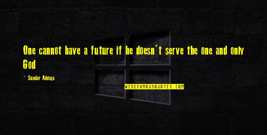 Undistilled Quotes By Sunday Adelaja: One cannot have a future if he doesn't Undistilled Quotes By Sunday Adelaja: One cannot have a future if he doesn't