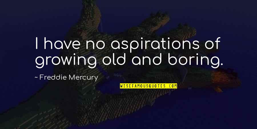Undistorted Quotes By Freddie Mercury: I have no aspirations of growing old and