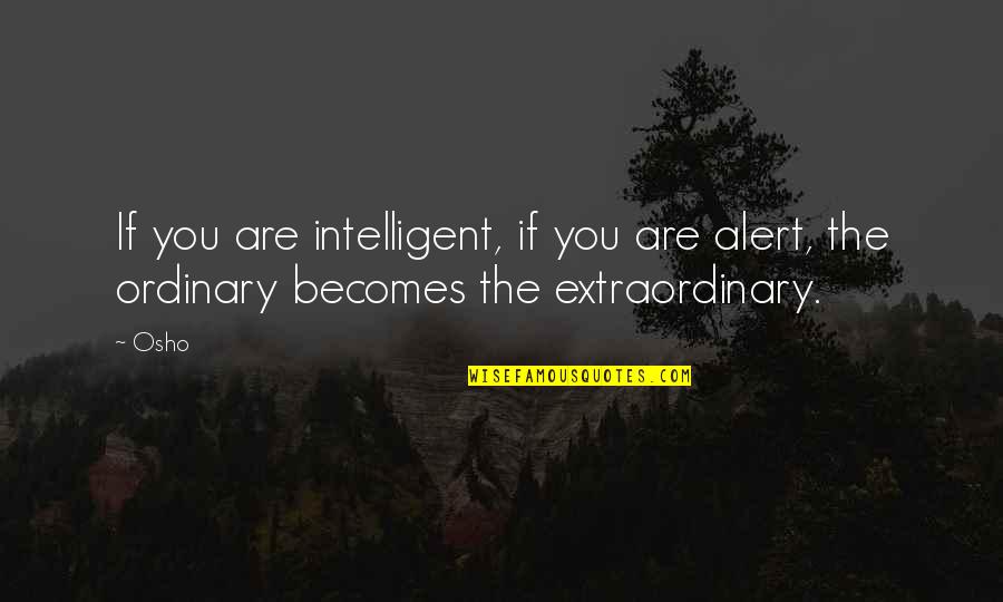 Undistorted Quotes By Osho: If you are intelligent, if you are alert,