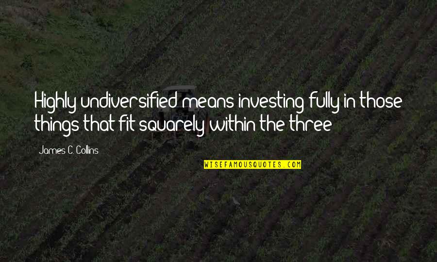 Undiversified Quotes By James C. Collins: Highly undiversified means investing fully in those things