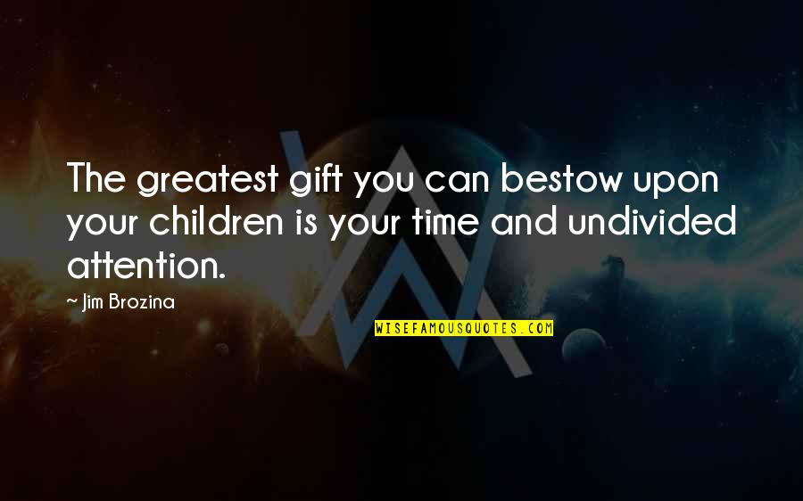 Undivided Attention Quotes By Jim Brozina: The greatest gift you can bestow upon your