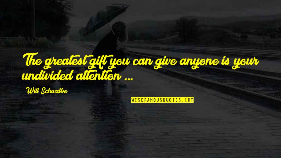 Undivided Attention Quotes By Will Schwalbe: The greatest gift you can give anyone is