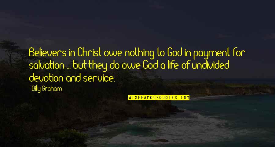 Undivided Life Quotes By Billy Graham: Believers in Christ owe nothing to God in
