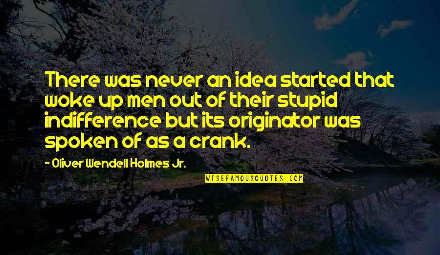 Undividedly Quotes By Oliver Wendell Holmes Jr.: There was never an idea started that woke