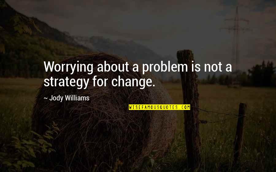 Undivine Quotes By Jody Williams: Worrying about a problem is not a strategy Undivine Quotes By Jody Williams: Worrying about a problem is not a strategy