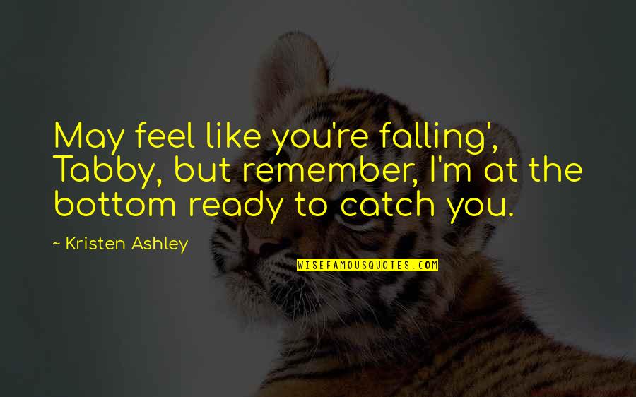 Undmindful Quotes By Kristen Ashley: May feel like you're falling', Tabby, but remember,