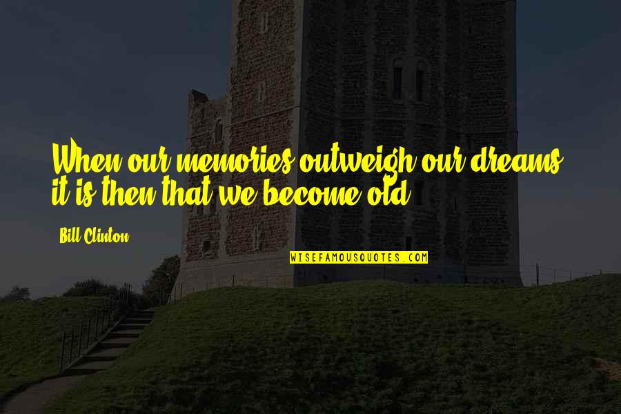 Undo Button Quotes By Bill Clinton: When our memories outweigh our dreams, it is