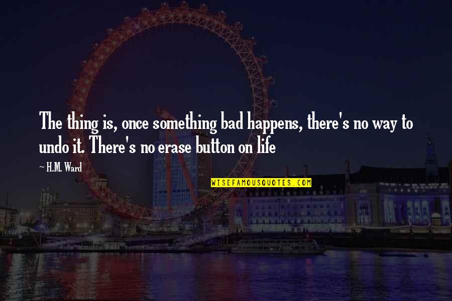 Undo Button Quotes By H.M. Ward: The thing is, once something bad happens, there's