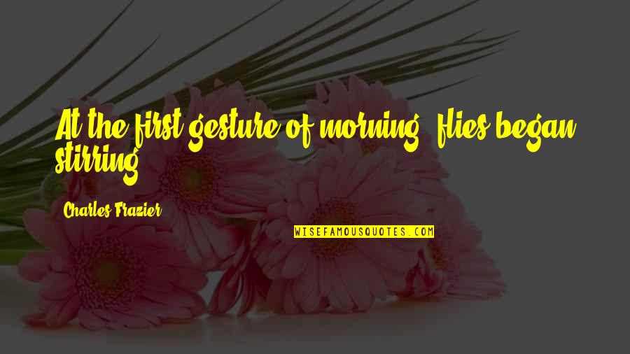 Undoctored Book Quotes By Charles Frazier: At the first gesture of morning, flies began Undoctored Book Quotes By Charles Frazier: At the first gesture of morning, flies began
