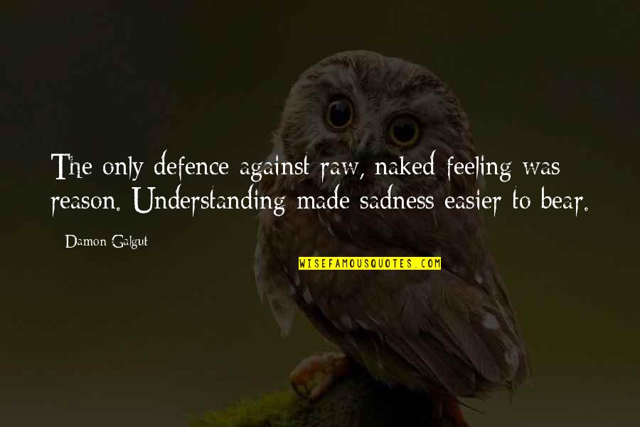 Undoctored Book Quotes By Damon Galgut: The only defence against raw, naked feeling was Undoctored Book Quotes By Damon Galgut: The only defence against raw, naked feeling was