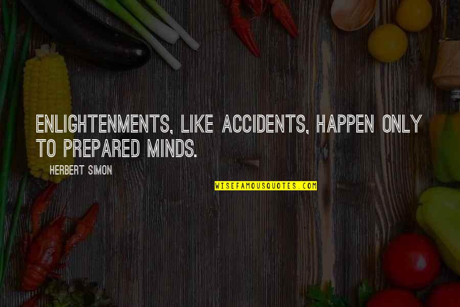 Undoctored Book Quotes By Herbert Simon: Enlightenments, like accidents, happen only to prepared minds. Undoctored Book Quotes By Herbert Simon: Enlightenments, like accidents, happen only to prepared minds.