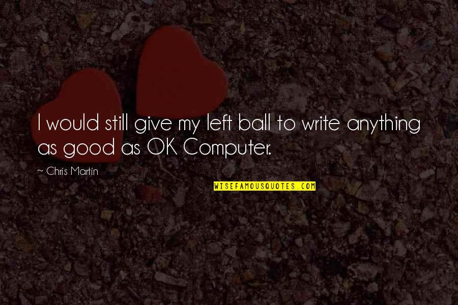 Undoctored Originals Quotes By Chris Martin: I would still give my left ball to