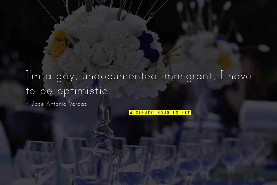 Undocumented Immigrant Quotes By Jose Antonio Vargas: I'm a gay, undocumented immigrant; I have to