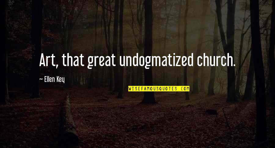 Undogmatized Quotes By Ellen Key: Art, that great undogmatized church.